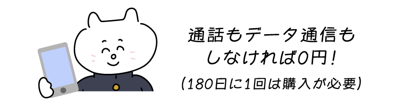通話もデータ通信もしなければ0円!(180日に1回は購入が必要)